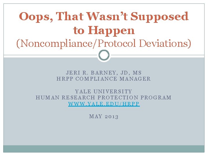 Oops, That Wasn’t Supposed to Happen (Noncompliance/Protocol Deviations) JERI R. BARNEY, JD, MS HRPP