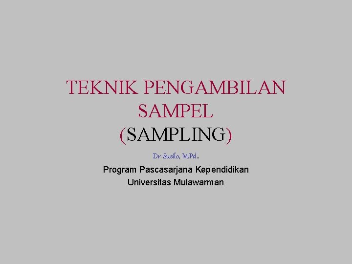 TEKNIK PENGAMBILAN SAMPEL (SAMPLING) Dr. Susilo, M. Pd. Program Pascasarjana Kependidikan Universitas Mulawarman 