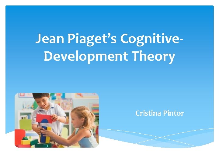 Jean Piaget’s Cognitive. Development Theory Cristina Pintor 