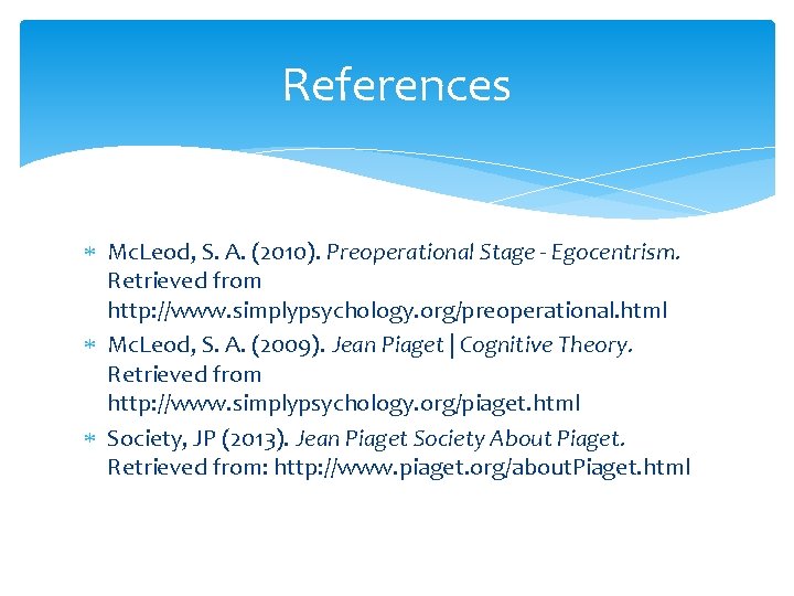 References Mc. Leod, S. A. (2010). Preoperational Stage - Egocentrism. Retrieved from http: //www.