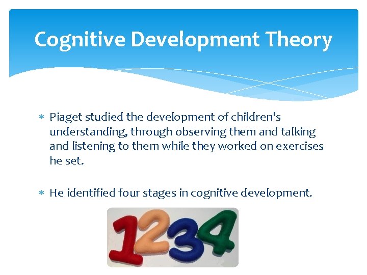 Cognitive Development Theory Piaget studied the development of children's understanding, through observing them and