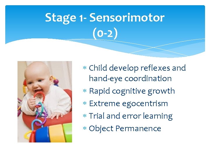 Stage 1 - Sensorimotor (0 -2) Child develop reflexes and hand-eye coordination Rapid cognitive