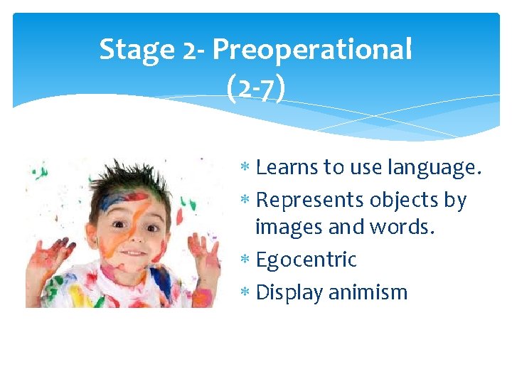 Stage 2 - Preoperational (2 -7) Learns to use language. Represents objects by images