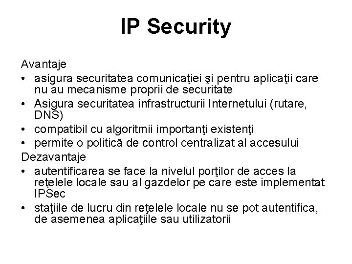 IP Security Avantaje • asigura securitatea comunicaţiei şi pentru aplicaţii care nu au mecanisme