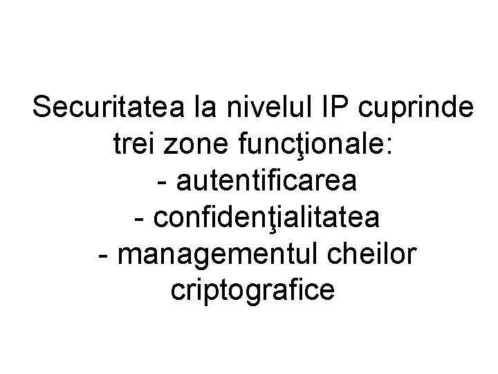 Securitatea la nivelul IP cuprinde trei zone funcţionale: - autentificarea - confidenţialitatea - managementul