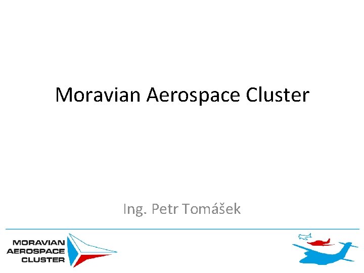 Moravian Aerospace Cluster Ing. Petr Tomášek 