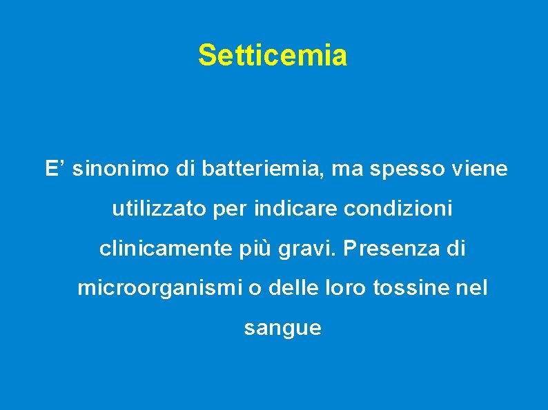 Setticemia E’ sinonimo di batteriemia, ma spesso viene utilizzato per indicare condizioni clinicamente più