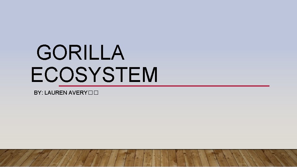  GORILLA ECOSYSTEM BY: LAUREN AVERY�� 