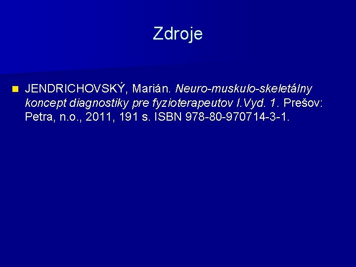 Zdroje n JENDRICHOVSKÝ, Marián. Neuro-muskulo-skeletálny koncept diagnostiky pre fyzioterapeutov I. Vyd. 1. Prešov: Petra,