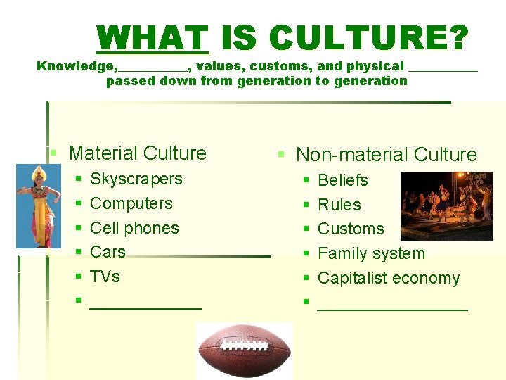 WHAT IS CULTURE? Knowledge, ______, values, customs, and physical ______ passed down from generation