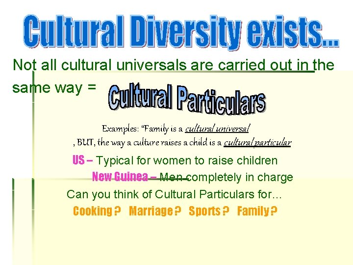 Not all cultural universals are carried out in the same way = Examples: “Family