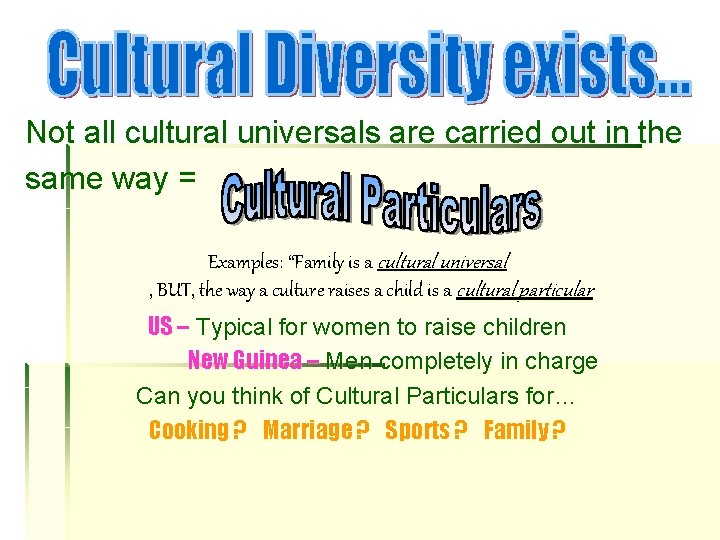 Not all cultural universals are carried out in the same way = Examples: “Family