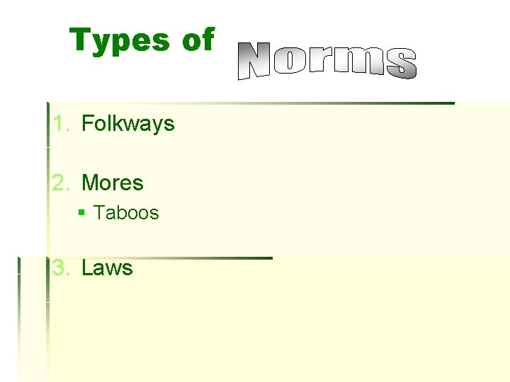 Types of 1. Folkways 2. Mores § Taboos 3. Laws 