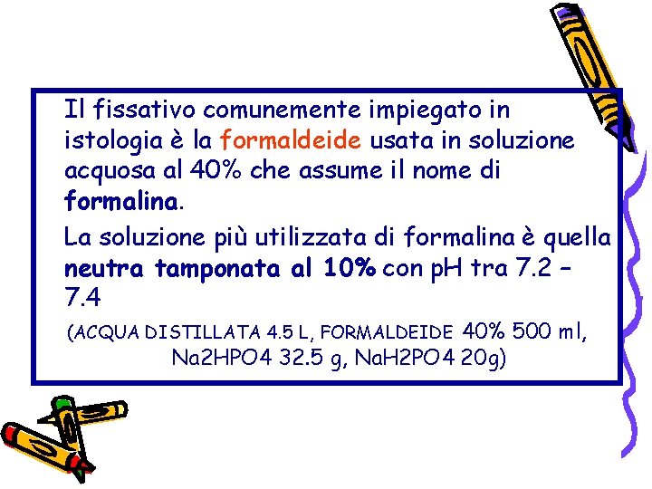 Il fissativo comunemente impiegato in istologia è la formaldeide usata in soluzione acquosa al