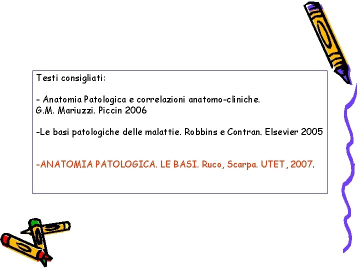 Testi consigliati: - Anatomia Patologica e correlazioni anatomo-cliniche. G. M. Mariuzzi. Piccin 2006 -Le