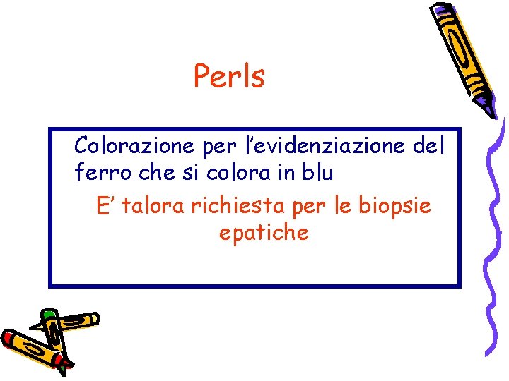Perls Colorazione per l’evidenziazione del ferro che si colora in blu E’ talora richiesta Perls Colorazione per l’evidenziazione del ferro che si colora in blu E’ talora richiesta