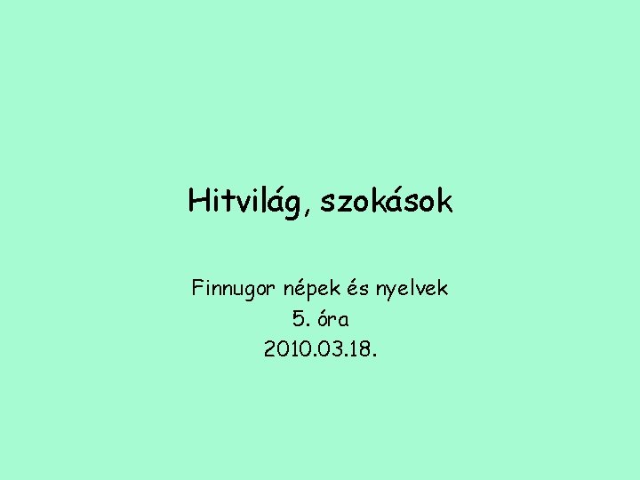 Hitvilág, szokások Finnugor népek és nyelvek 5. óra 2010. 03. 18. 