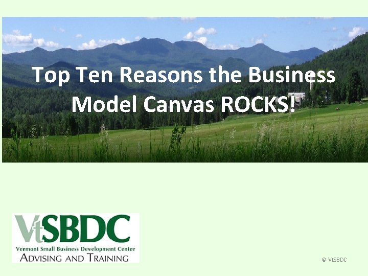 Top Ten Reasons the Business Model Canvas ROCKS! © Vt. SBDC 