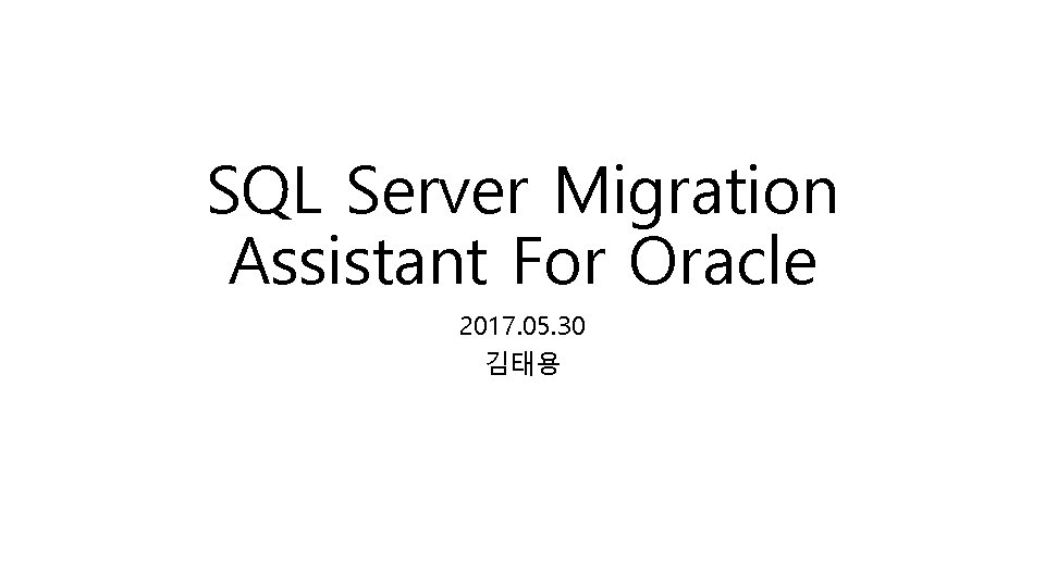 SQL Server Migration Assistant For Oracle 2017. 05. 30 김태용 