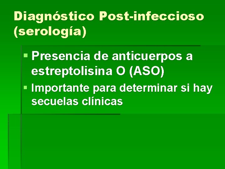 Diagnóstico Post-infeccioso (serología) § Presencia de anticuerpos a estreptolisina O (ASO) § Importante para