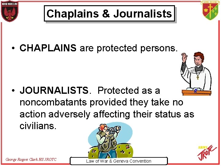 Chaplains & Journalists • CHAPLAINS are protected persons. • JOURNALISTS. Protected as a noncombatants