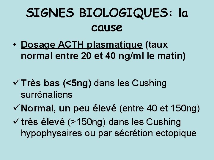 SIGNES BIOLOGIQUES: la cause • Dosage ACTH plasmatique (taux normal entre 20 et 40