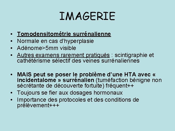 IMAGERIE • • Tomodensitométrie surrénalienne Normale en cas d’hyperplasie Adénome>5 mm visible Autres examens