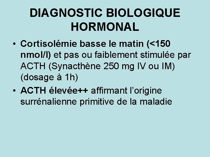 DIAGNOSTIC BIOLOGIQUE HORMONAL • Cortisolémie basse le matin (<150 nmol/l) et pas ou faiblement