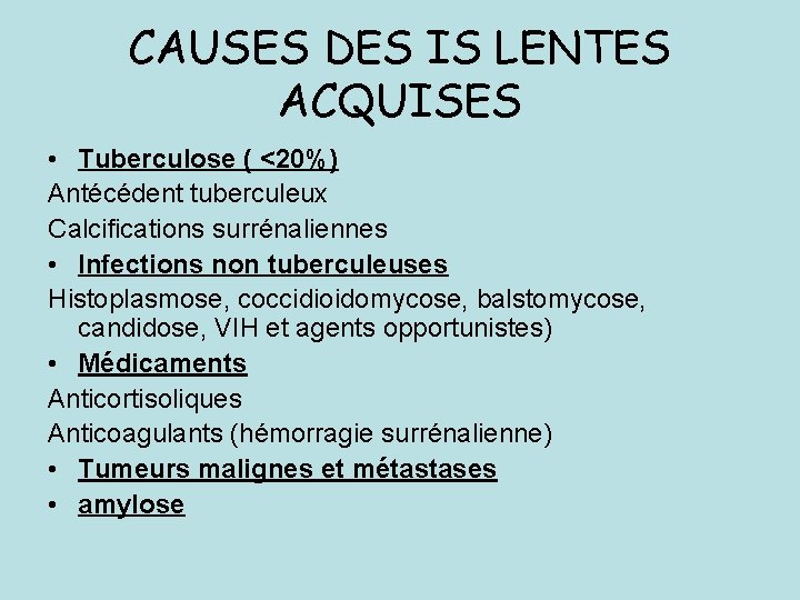 CAUSES DES IS LENTES ACQUISES • Tuberculose ( <20%) Antécédent tuberculeux Calcifications surrénaliennes •