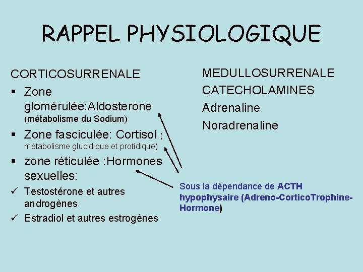 RAPPEL PHYSIOLOGIQUE CORTICOSURRENALE § Zone glomérulée: Aldosterone (métabolisme du Sodium) § Zone fasciculée: Cortisol