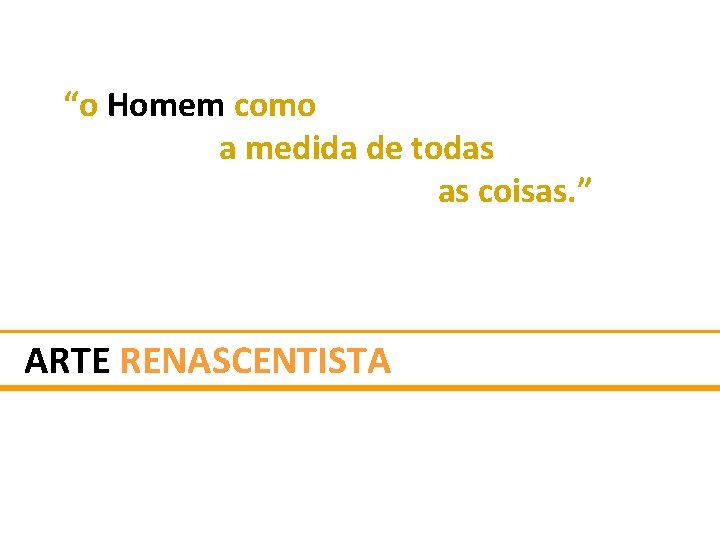 “o Homem como a medida de todas as coisas. ” ARTE RENASCENTISTA 