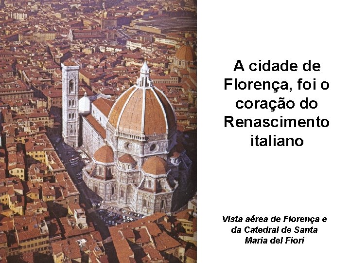 A cidade de Florença, foi o coração do Renascimento italiano Vista aérea de Florença