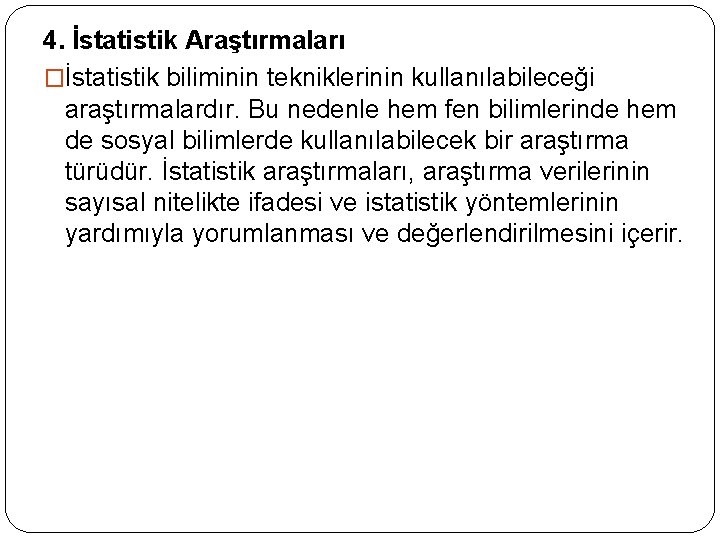 4. İstatistik Araştırmaları �İstatistik biliminin tekniklerinin kullanılabileceği araştırmalardır. Bu nedenle hem fen bilimlerinde hem