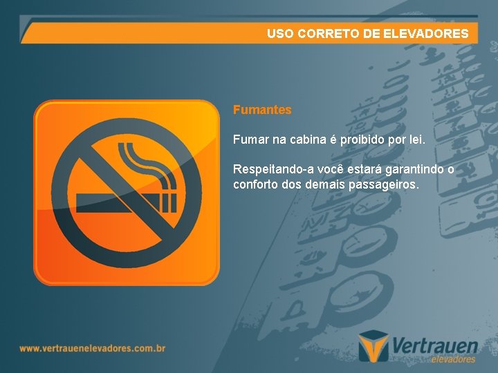 USO CORRETO DE ELEVADORES Fumantes Fumar na cabina é proibido por lei. Respeitando-a você USO CORRETO DE ELEVADORES Fumantes Fumar na cabina é proibido por lei. Respeitando-a você