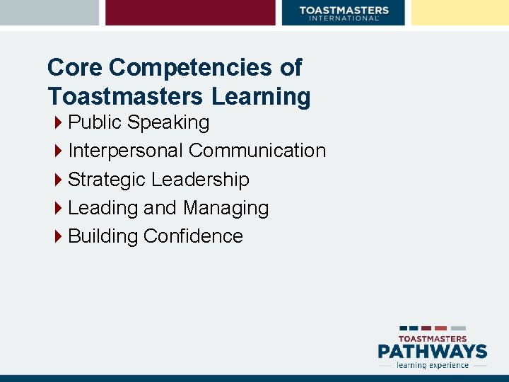 Core Competencies of Toastmasters Learning 4 Public Speaking 4 Interpersonal Communication 4 Strategic Leadership