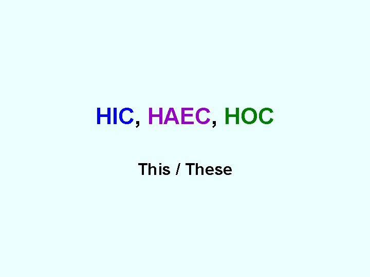 HIC, HAEC, HOC This / These 