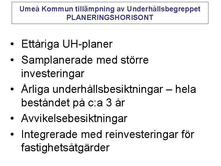 Umeå Kommun tillämpning av Underhållsbegreppet PLANERINGSHORISONT • Ettåriga UH-planer • Samplanerade med större investeringar