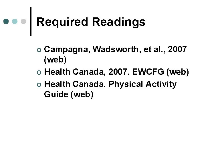 Required Readings Campagna, Wadsworth, et al. , 2007 (web) ¢ Health Canada, 2007. EWCFG