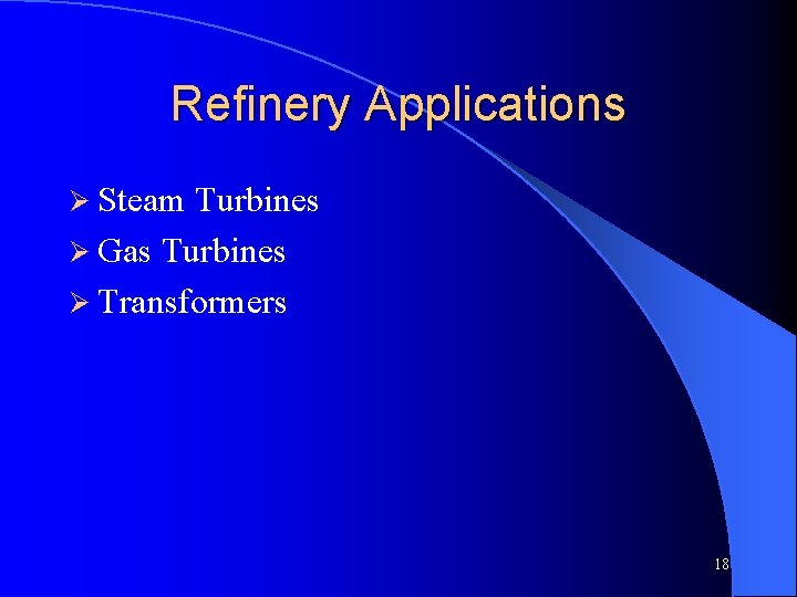 Refinery Applications Ø Steam Turbines Ø Gas Turbines Ø Transformers 18 