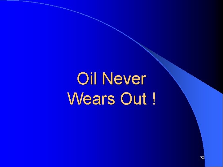 Oil Never Wears Out ! 28 