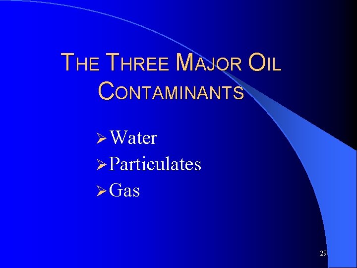 THE THREE MAJOR OIL CONTAMINANTS Ø Water Ø Particulates Ø Gas 29 