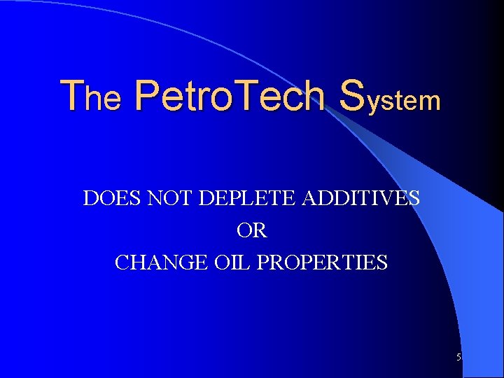 The Petro. Tech System DOES NOT DEPLETE ADDITIVES OR CHANGE OIL PROPERTIES 5 