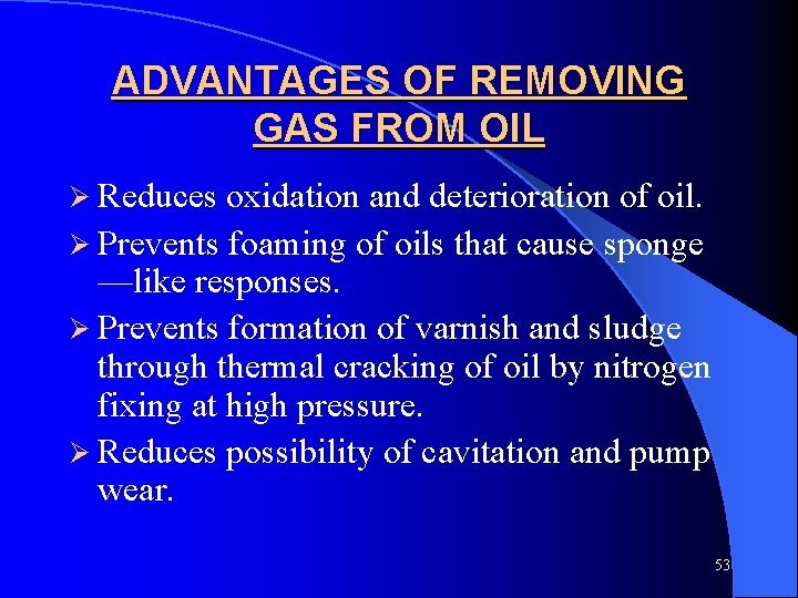 ADVANTAGES OF REMOVING GAS FROM OIL Ø Reduces oxidation and deterioration of oil. Ø