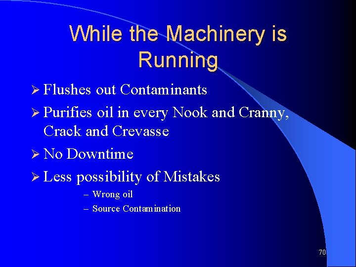 While the Machinery is Running Ø Flushes out Contaminants Ø Purifies oil in every