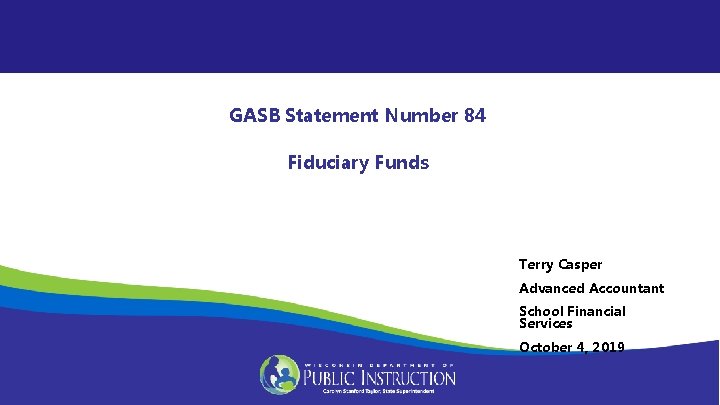 GASB Statement Number 84 Fiduciary Funds Terry Casper Advanced Accountant School Financial Services October