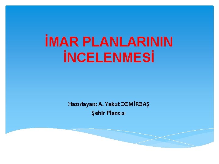 İMAR PLANLARININ İNCELENMESİ Hazırlayan: A. Yakut DEMİRBAŞ Şehir Plancısı 