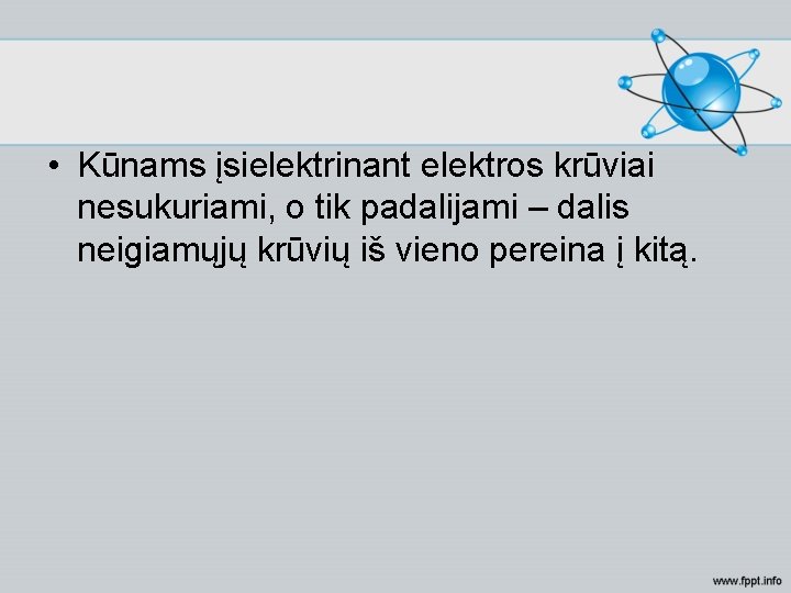  • Kūnams įsielektrinant elektros krūviai nesukuriami, o tik padalijami – dalis neigiamųjų krūvių