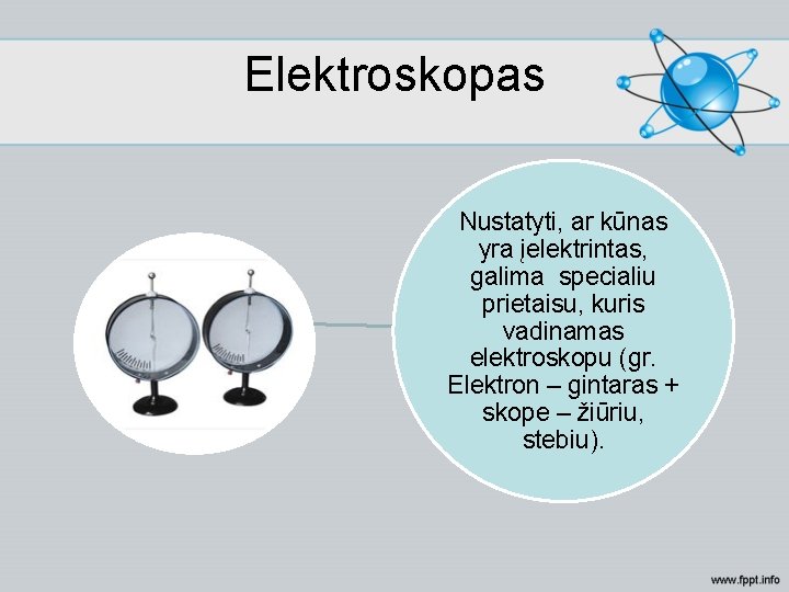 Elektroskopas Nustatyti, ar kūnas yra įelektrintas, galima specialiu prietaisu, kuris vadinamas elektroskopu (gr. Elektron