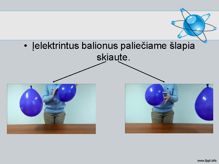  • Įelektrintus balionus paliečiame šlapia skiaute. 