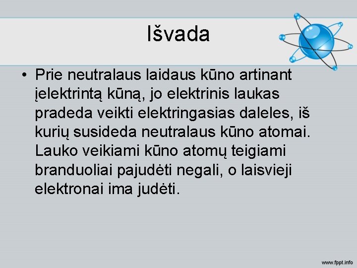 Išvada • Prie neutralaus laidaus kūno artinant įelektrintą kūną, jo elektrinis laukas pradeda veikti